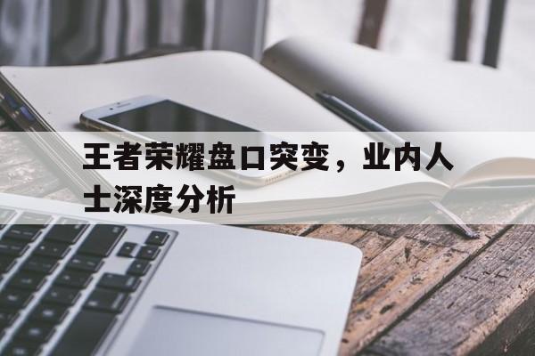 王者荣耀盘口突变，业内人士深度分析